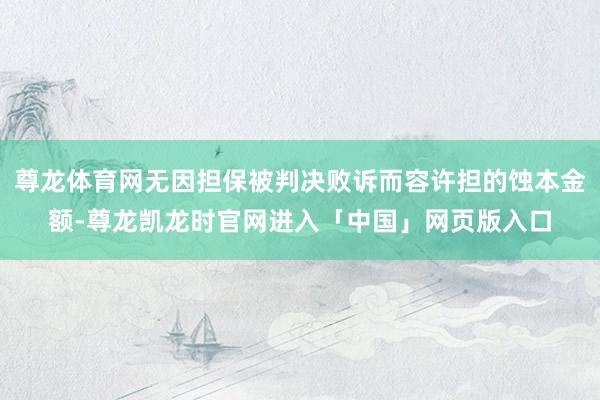 尊龙体育网无因担保被判决败诉而容许担的蚀本金额-尊龙凯龙时官网进入「中国」网页版入口
