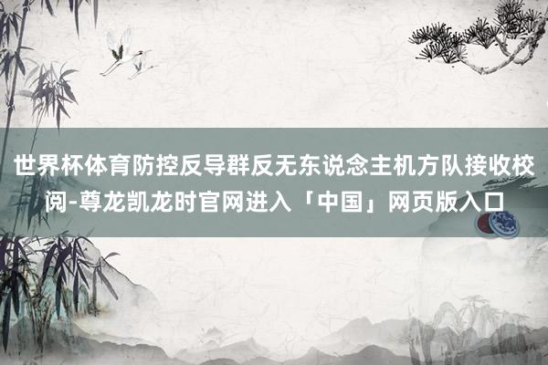 世界杯体育防控反导群反无东说念主机方队接收校阅-尊龙凯龙时官网进入「中国」网页版入口