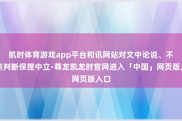 凯时体育游戏app平台和讯网站对文中论说、不雅点判断保捏中立-尊龙凯龙时官网进入「中国」网页版入口