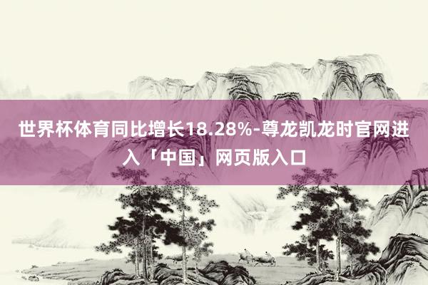 世界杯体育同比增长18.28%-尊龙凯龙时官网进入「中国」网页版入口