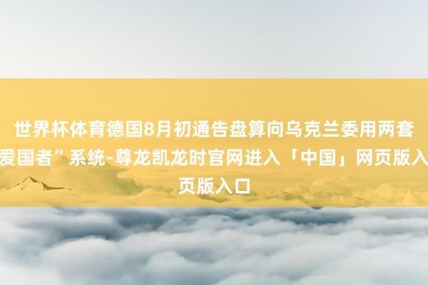 世界杯体育德国8月初通告盘算向乌克兰委用两套“爱国者”系统-尊龙凯龙时官网进入「中国」网页版入口