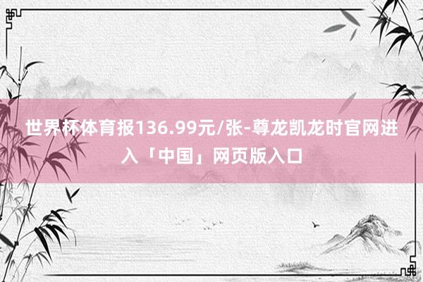 世界杯体育报136.99元/张-尊龙凯龙时官网进入「中国」网页版入口