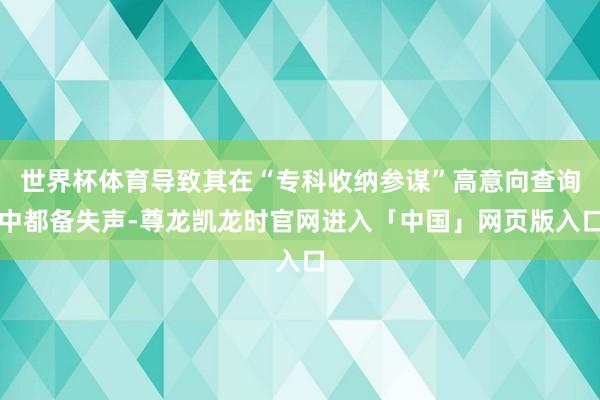 世界杯体育导致其在“专科收纳参谋”高意向查询中都备失声-尊龙凯龙时官网进入「中国」网页版入口