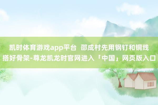 凯时体育游戏app平台  邵成村先用钢钉和铜线搭好骨架-尊龙凯龙时官网进入「中国」网页版入口